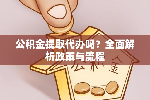宣州公积金提取代办吗？全面解析政策与流程