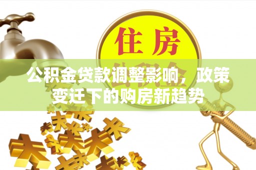 宣州公积金贷款调整影响，政策变迁下的购房新趋势