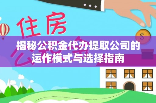 宣州揭秘公积金代办提取公司的运作模式与选择指南