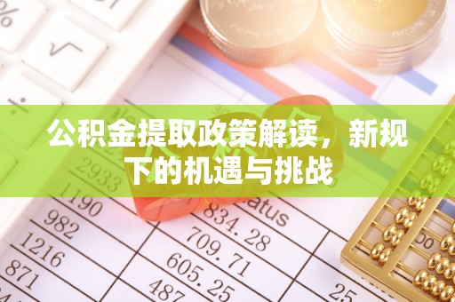 宣州公积金提取政策解读，新规下的机遇与挑战