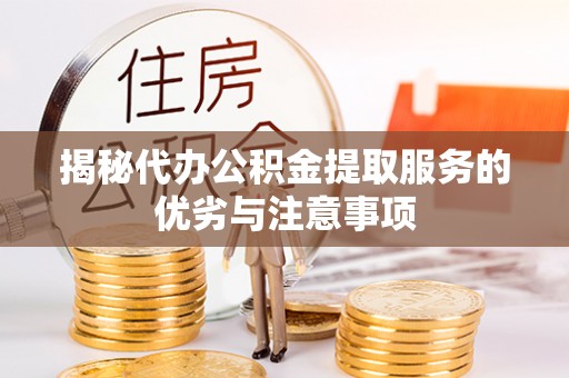 宣州揭秘代办公积金提取服务的优劣与注意事项