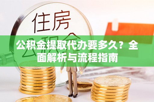 宣州公积金提取代办要多久？全面解析与流程指南