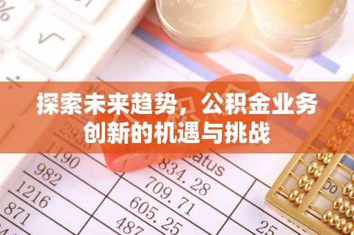 宣州探索未来趋势，公积金业务创新的机遇与挑战
