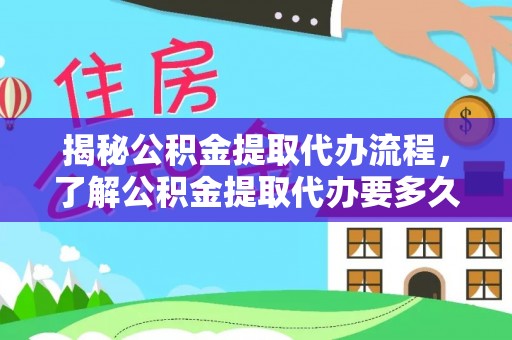 宣州揭秘公积金提取代办流程，了解公积金提取代办要多久的关键因素