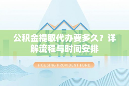 宣州公积金提取代办要多久？详解流程与时间安排