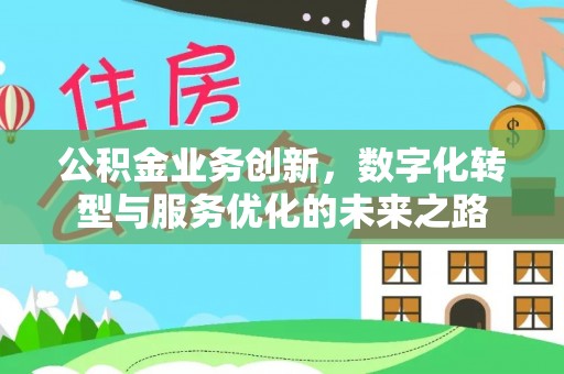 宣州公积金业务创新，数字化转型与服务优化的未来之路