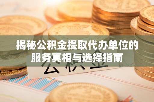 宣州揭秘公积金提取代办单位的服务真相与选择指南