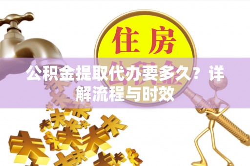 宣州公积金提取代办要多久？详解流程与时效