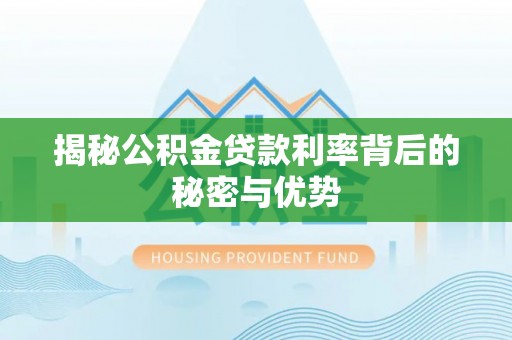 宣州揭秘公积金贷款利率背后的秘密与优势
