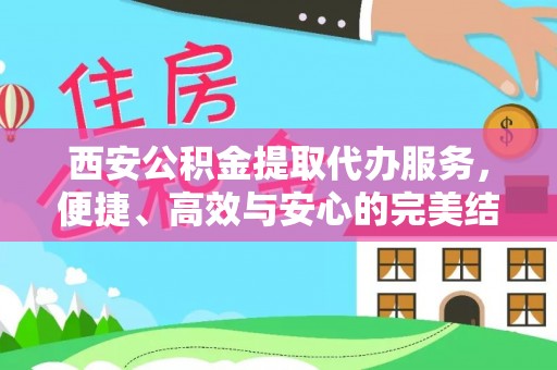 宣州西安公积金提取代办服务，便捷、高效与安心的完美结合