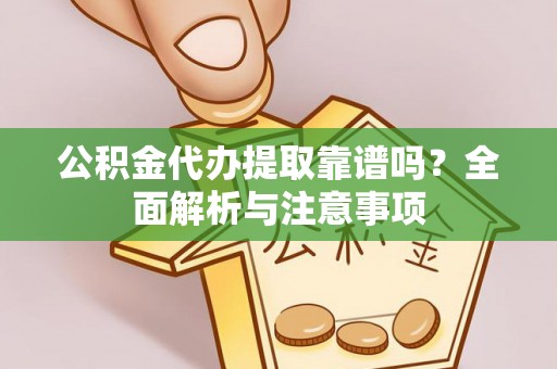 宣州公积金代办提取靠谱吗？全面解析与注意事项