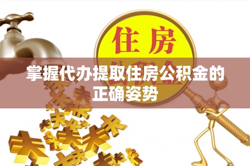 宣州掌握代办提取住房公积金的正确姿势