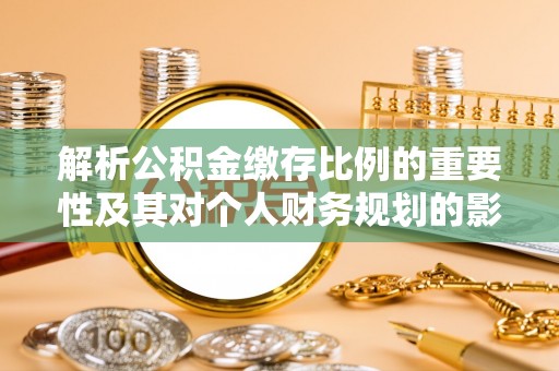 宣州解析公积金缴存比例的重要性及其对个人财务规划的影响