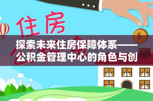 宣州探索未来住房保障体系——公积金管理中心的角色与创新