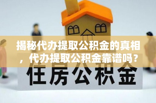 宣州揭秘代办提取公积金的真相，代办提取公积金靠谱吗？