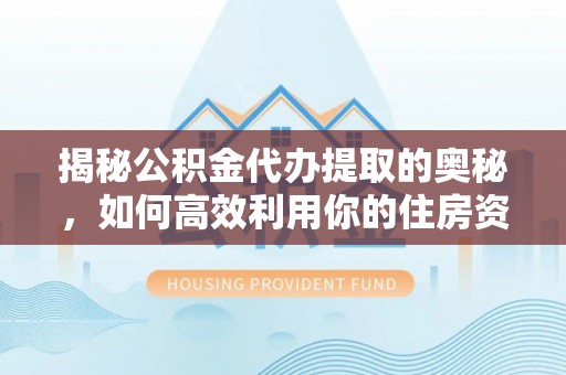 宣州揭秘公积金代办提取的奥秘，如何高效利用你的住房资金