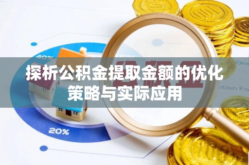 宣州探析公积金提取金额的优化策略与实际应用