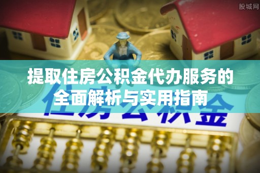 宣州提取住房公积金代办服务的全面解析与实用指南