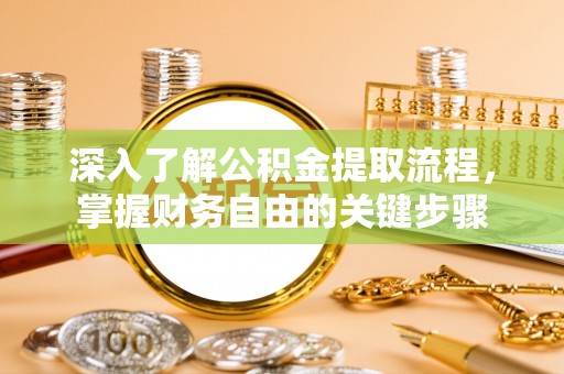 宣州深入了解公积金提取流程，掌握财务自由的关键步骤