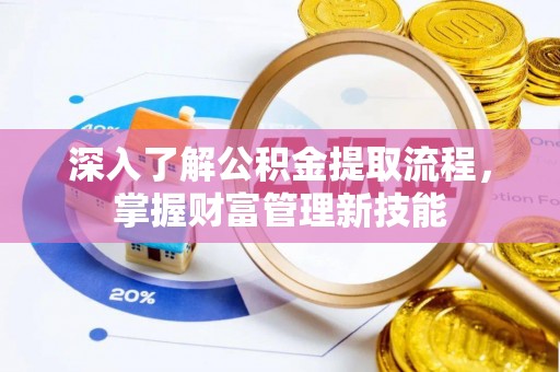 宣州深入了解公积金提取流程，掌握财富管理新技能