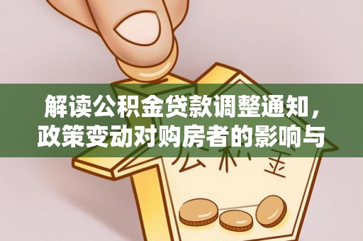 宣州解读公积金贷款调整通知，政策变动对购房者的影响与应对策略