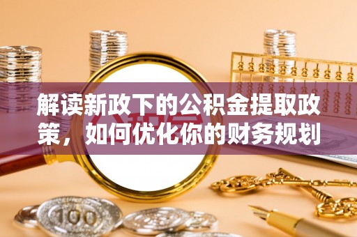 宣州解读新政下的公积金提取政策，如何优化你的财务规划