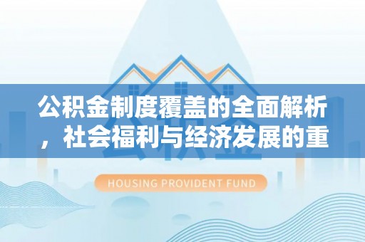 宣州公积金制度覆盖的全面解析，社会福利与经济发展的重要纽带
