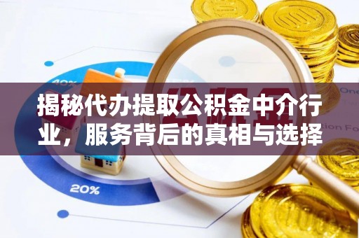 宣州揭秘代办提取公积金中介行业，服务背后的真相与选择指南