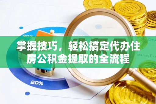 宣州掌握技巧，轻松搞定代办住房公积金提取的全流程