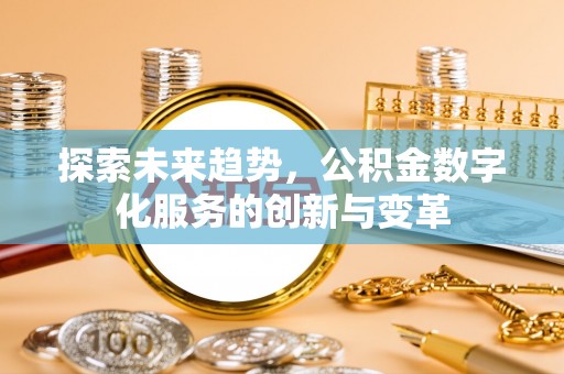 宣州探索未来趋势，公积金数字化服务的创新与变革