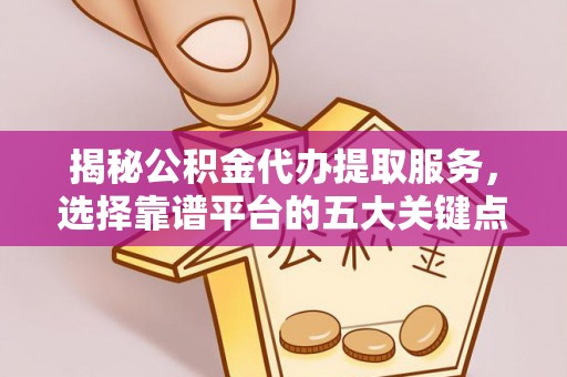宣州揭秘公积金代办提取服务，选择靠谱平台的五大关键点