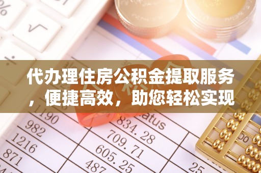宣州代办理住房公积金提取服务，便捷高效，助您轻松实现资金规划