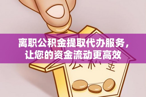 宣州离职公积金提取代办服务，让您的资金流动更高效