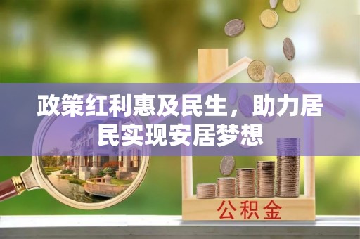 宣州政策红利惠及民生，助力居民实现安居梦想