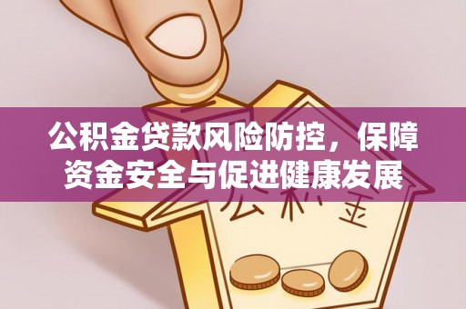 宣州公积金贷款风险防控，保障资金安全与促进健康发展