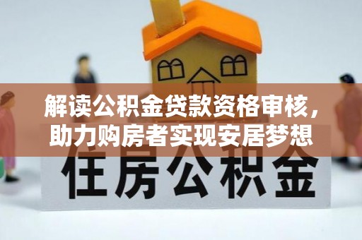 宣州解读公积金贷款资格审核，助力购房者实现安居梦想
