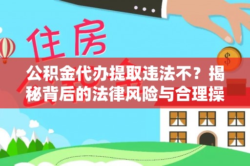 宣州公积金代办提取违法不？揭秘背后的法律风险与合理操作