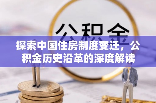 宣州探索中国住房制度变迁，公积金历史沿革的深度解读