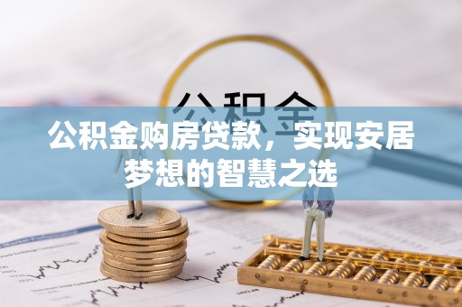 宣州公积金购房贷款，实现安居梦想的智慧之选