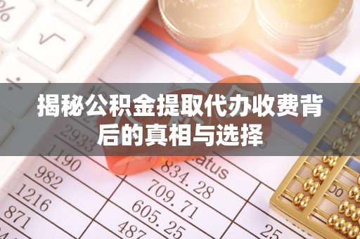 宣州揭秘公积金提取代办收费背后的真相与选择