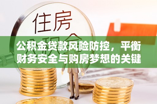 宣州公积金贷款风险防控，平衡财务安全与购房梦想的关键