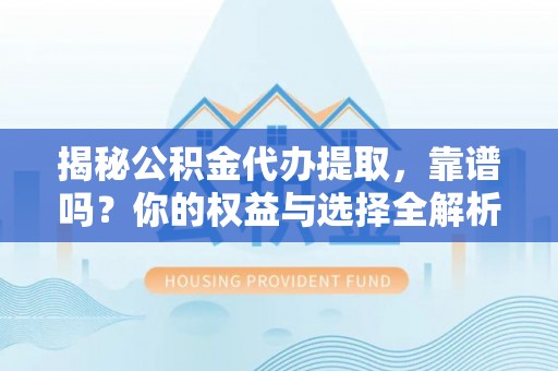 宣州揭秘公积金代办提取，靠谱吗？你的权益与选择全解析