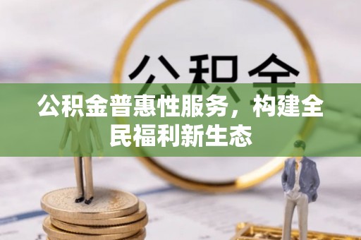 宣州公积金普惠性服务，构建全民福利新生态