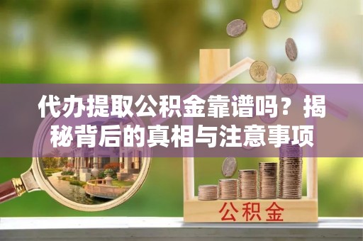 宣州代办提取公积金靠谱吗？揭秘背后的真相与注意事项