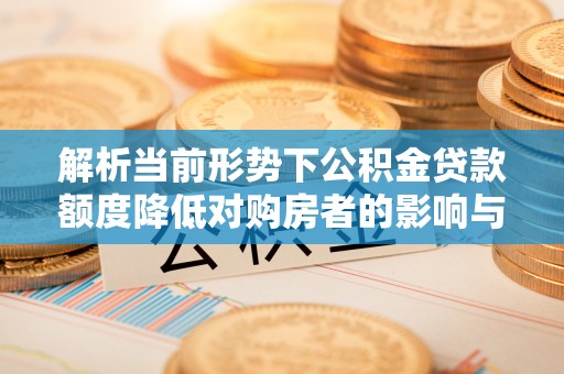 宣州解析当前形势下公积金贷款额度降低对购房者的影响与应对策略