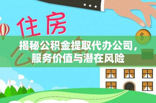 宣州揭秘公积金提取代办公司，服务价值与潜在风险