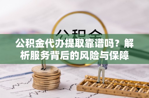 宣州公积金代办提取靠谱吗？解析服务背后的风险与保障