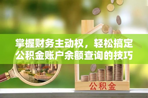 宣州掌握财务主动权，轻松搞定公积金账户余额查询的技巧与方法
