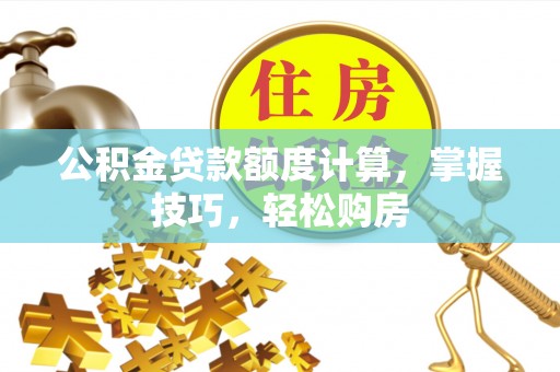 宣州公积金贷款额度计算，掌握技巧，轻松购房