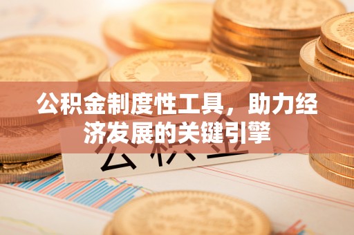 宣州公积金制度性工具，助力经济发展的关键引擎